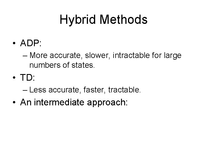 Hybrid Methods • ADP: – More accurate, slower, intractable for large numbers of states.