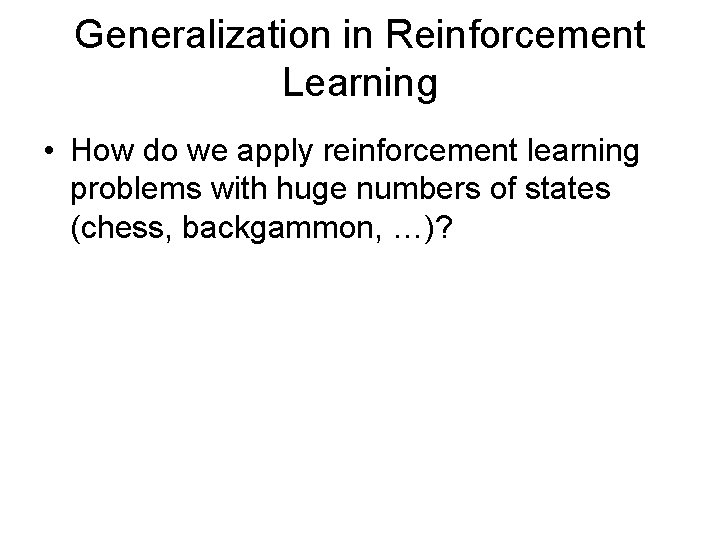 Generalization in Reinforcement Learning • How do we apply reinforcement learning problems with huge