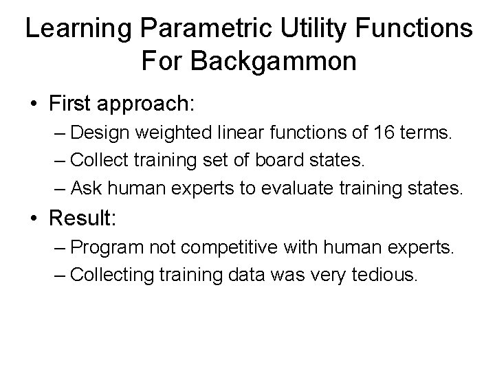 Learning Parametric Utility Functions For Backgammon • First approach: – Design weighted linear functions