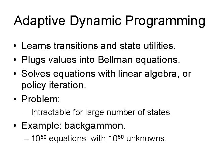 Adaptive Dynamic Programming • Learns transitions and state utilities. • Plugs values into Bellman