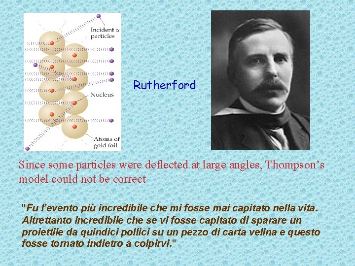 Rutherford Since some particles were deflected at large angles, Thompson’s model could not be