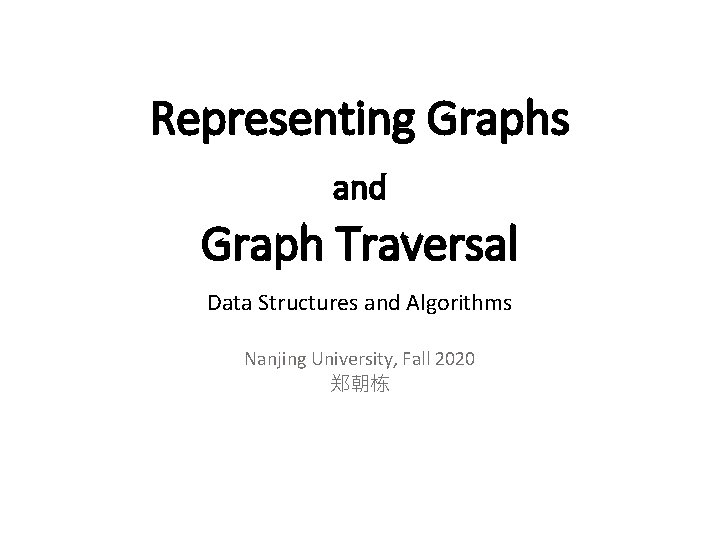 Representing Graphs and Graph Traversal Data Structures and Algorithms Nanjing University, Fall 2020 郑朝栋