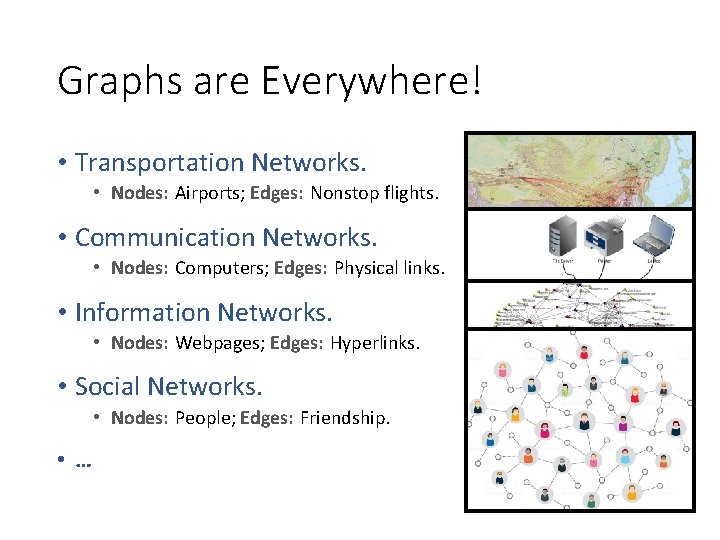 Graphs are Everywhere! • Transportation Networks. • Nodes: Airports; Edges: Nonstop flights. • Communication