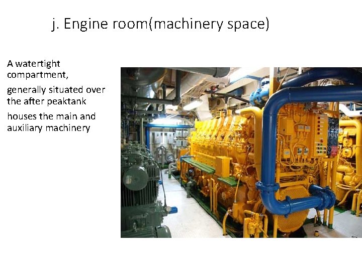 j. Engine room(machinery space) A watertight compartment, generally situated over the after peaktank houses