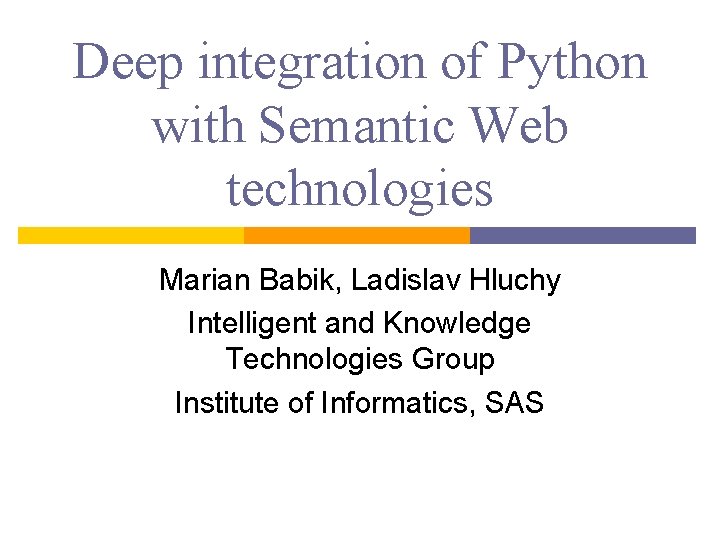 Deep integration of Python with Semantic Web technologies Marian Babik, Ladislav Hluchy Intelligent and