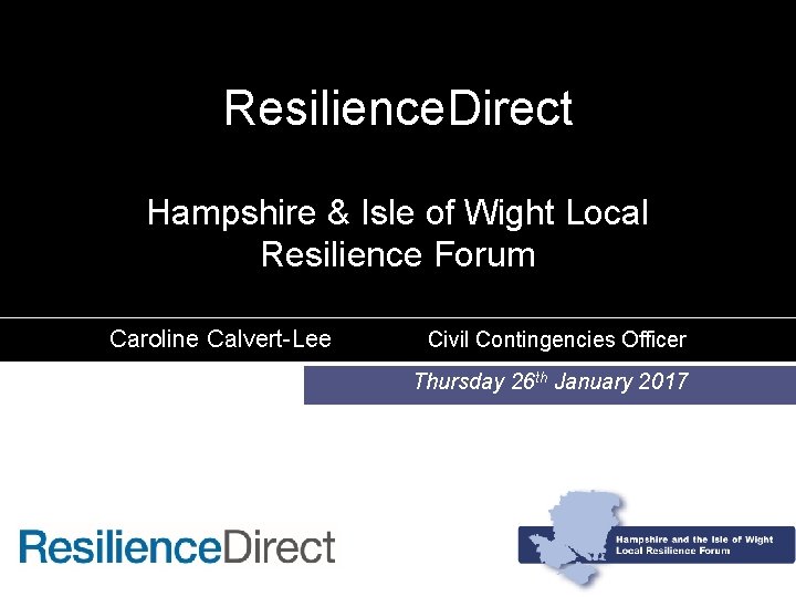 Resilience. Direct Hampshire & Isle of Wight Local Resilience Forum Caroline Calvert-Lee Civil Contingencies