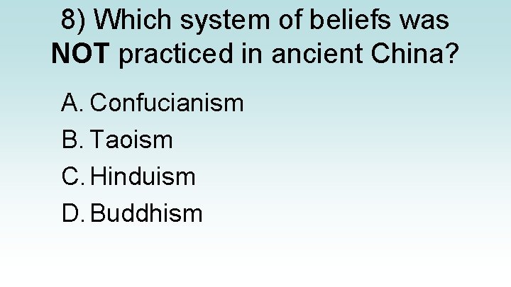 8) Which system of beliefs was NOT practiced in ancient China? A. Confucianism B.