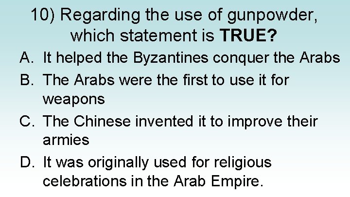 10) Regarding the use of gunpowder, which statement is TRUE? A. It helped the