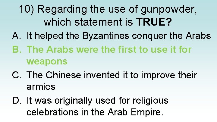 10) Regarding the use of gunpowder, which statement is TRUE? A. It helped the