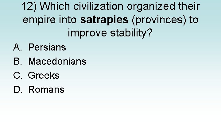 12) Which civilization organized their empire into satrapies (provinces) to improve stability? A. B.