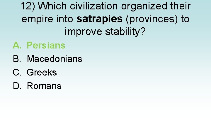 12) Which civilization organized their empire into satrapies (provinces) to improve stability? A. B.