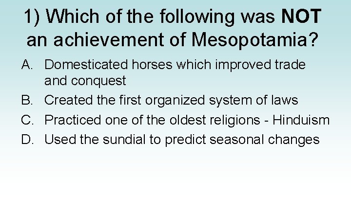 1) Which of the following was NOT an achievement of Mesopotamia? A. Domesticated horses