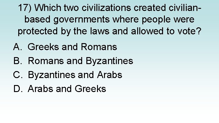 17) Which two civilizations created civilianbased governments where people were protected by the laws