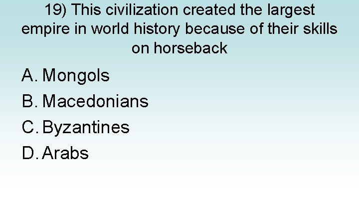 19) This civilization created the largest empire in world history because of their skills