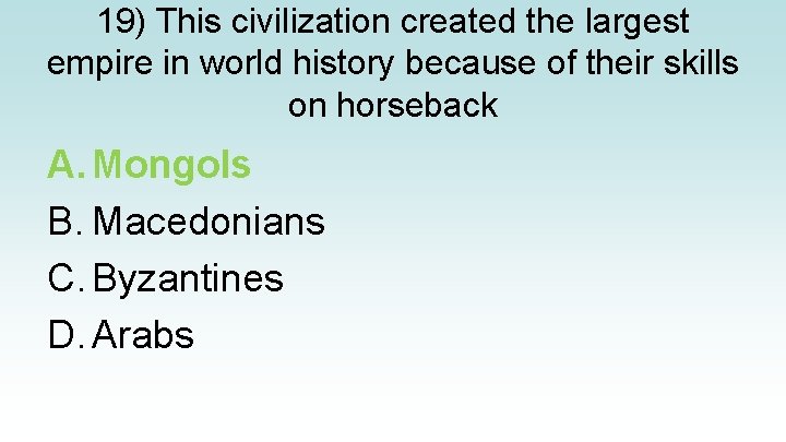 19) This civilization created the largest empire in world history because of their skills