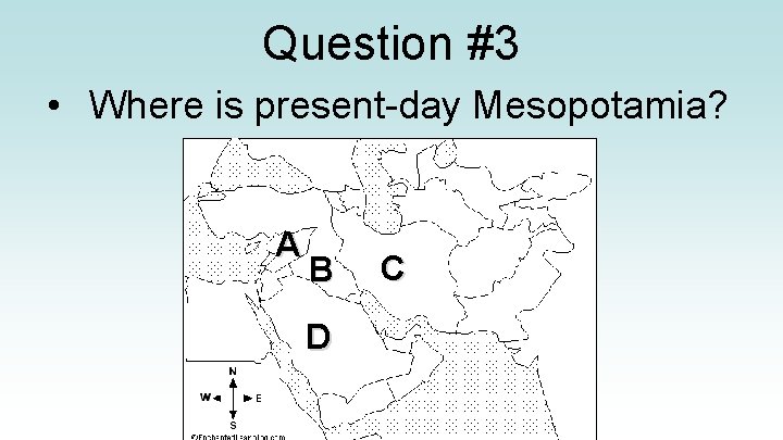 Question #3 • Where is present-day Mesopotamia? A B D C 