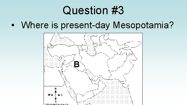 Question #3 • Where is present-day Mesopotamia? B 