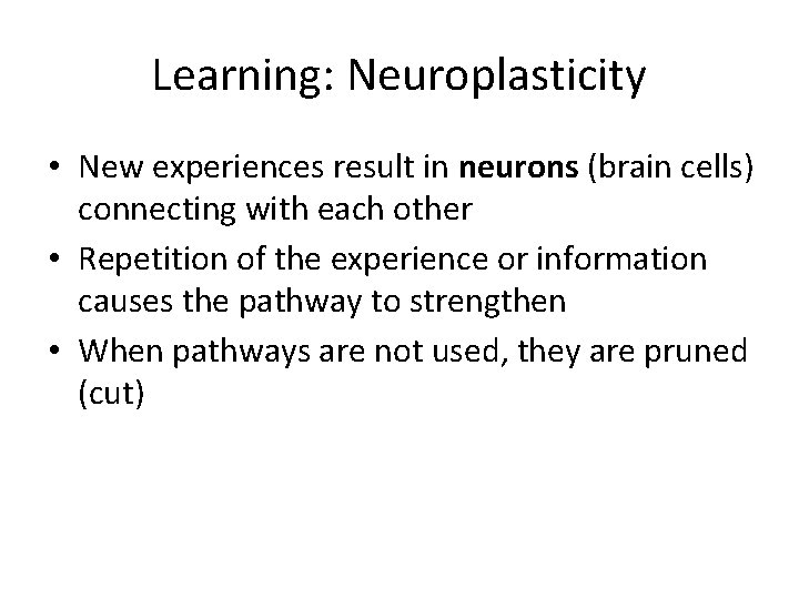 Learning: Neuroplasticity • New experiences result in neurons (brain cells) connecting with each other