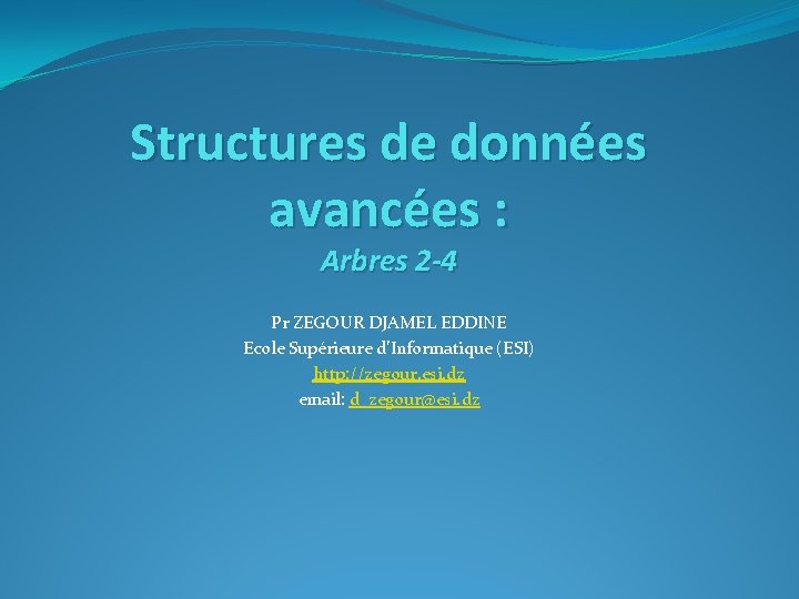 Structures de données avancées : Arbres 2 -4 Pr ZEGOUR DJAMEL EDDINE Ecole Supérieure