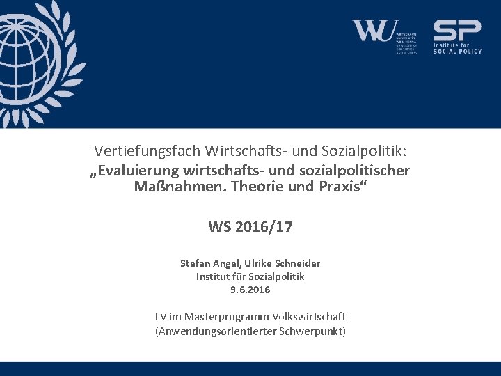 Vertiefungsfach Wirtschafts- und Sozialpolitik: „Evaluierung wirtschafts- und sozialpolitischer Maßnahmen. Theorie und Praxis“ WS 2016/17