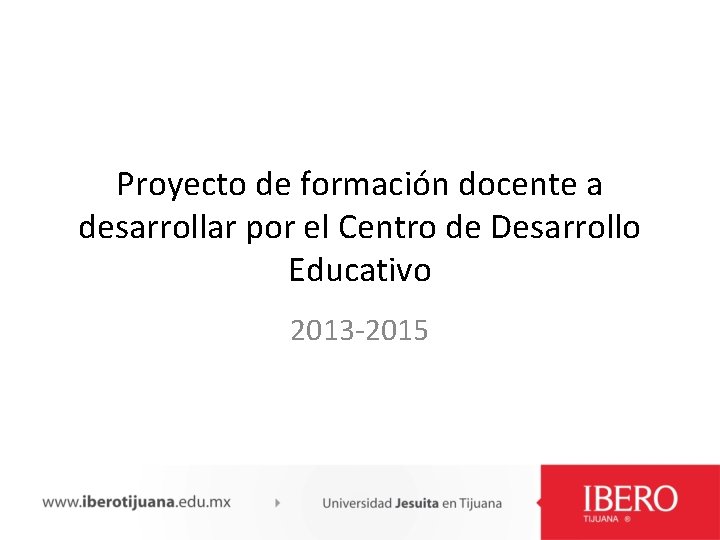 Proyecto de formación docente a desarrollar por el Centro de Desarrollo Educativo 2013 -2015