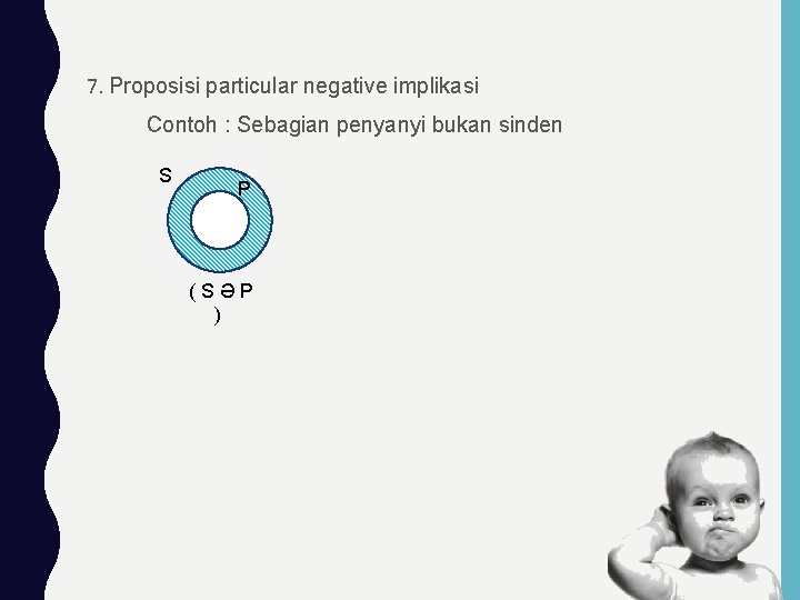 7. Proposisi particular negative implikasi Contoh : Sebagian penyanyi bukan sinden S P (