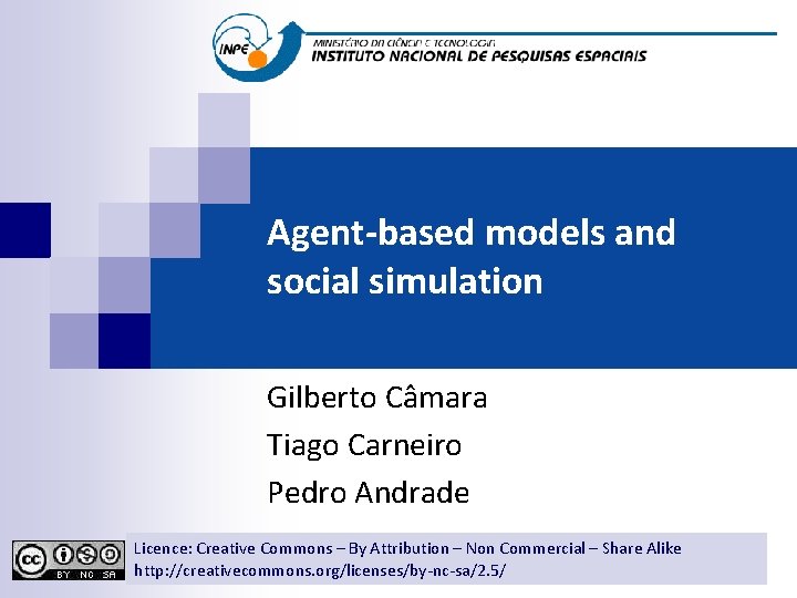 Agent-based models and social simulation Gilberto Câmara Tiago Carneiro Pedro Andrade Licence: Creative Commons