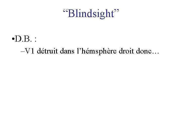 “Blindsight” • D. B. : –V 1 détruit dans l’hémsphère droit donc… 