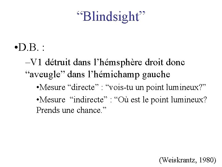 “Blindsight” • D. B. : –V 1 détruit dans l’hémsphère droit donc “aveugle” dans