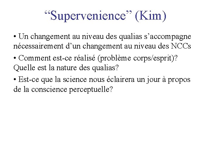 “Supervenience” (Kim) • Un changement au niveau des qualias s’accompagne nécessairement d’un changement au