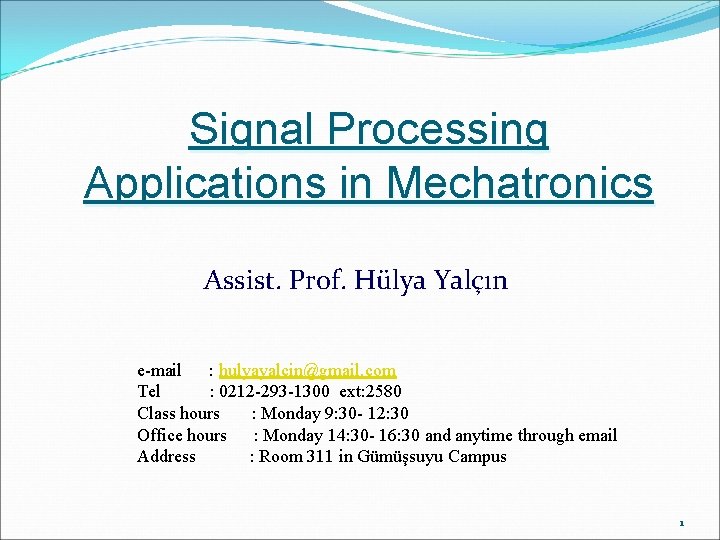 Signal Processing Applications in Mechatronics Assist. Prof. Hülya Yalçın e-mail : hulyayalcin@gmail. com Tel