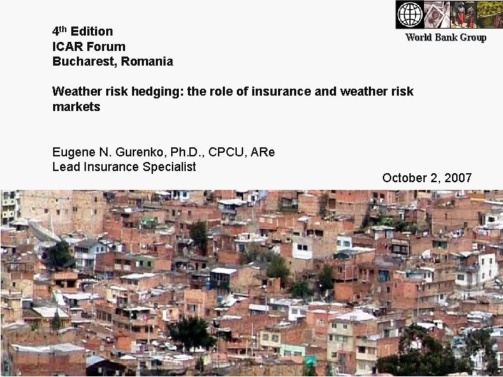 4 th Edition ICAR Forum Bucharest, Romania World Bank Group Weather risk hedging: the