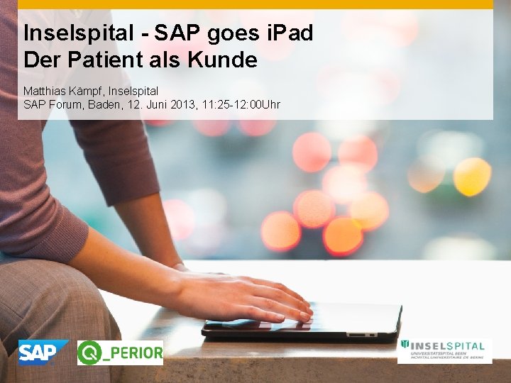 Inselspital - SAP goes i. Pad Der Patient als Kunde Matthias Kämpf, Inselspital SAP