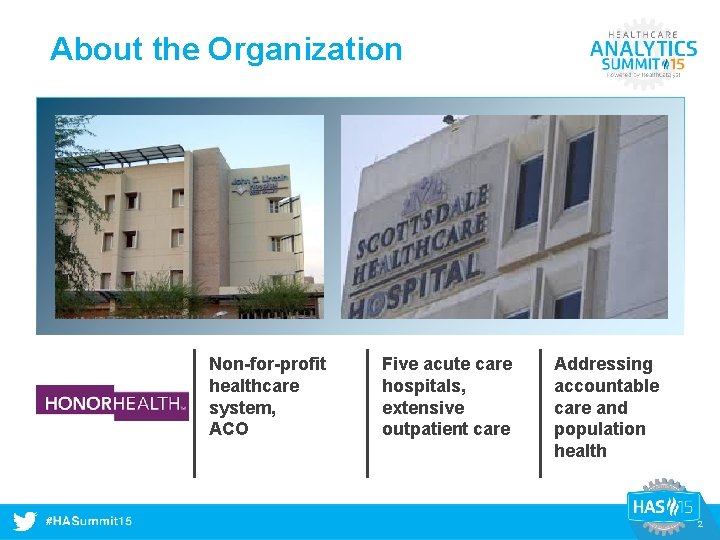 About the Organization Non-for-profit healthcare system, ACO #HASummit 14 Five acute care hospitals, extensive