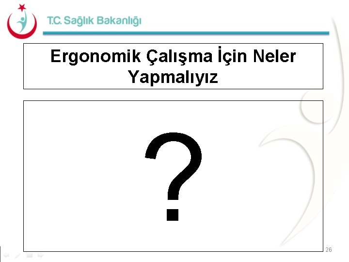 Ergonomik Çalışma İçin Neler Yapmalıyız ? 26 