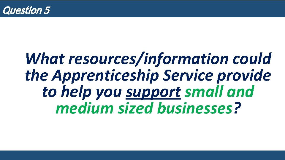 Question 5 What resources/information could the Apprenticeship Service provide to help you support small