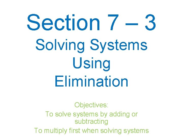 Section 7 – 3 Solving Systems Using Elimination Objectives: To solve systems by adding