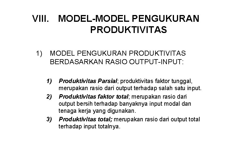 VIII. MODEL-MODEL PENGUKURAN PRODUKTIVITAS 1) MODEL PENGUKURAN PRODUKTIVITAS BERDASARKAN RASIO OUTPUT-INPUT: 1) 2) 3)