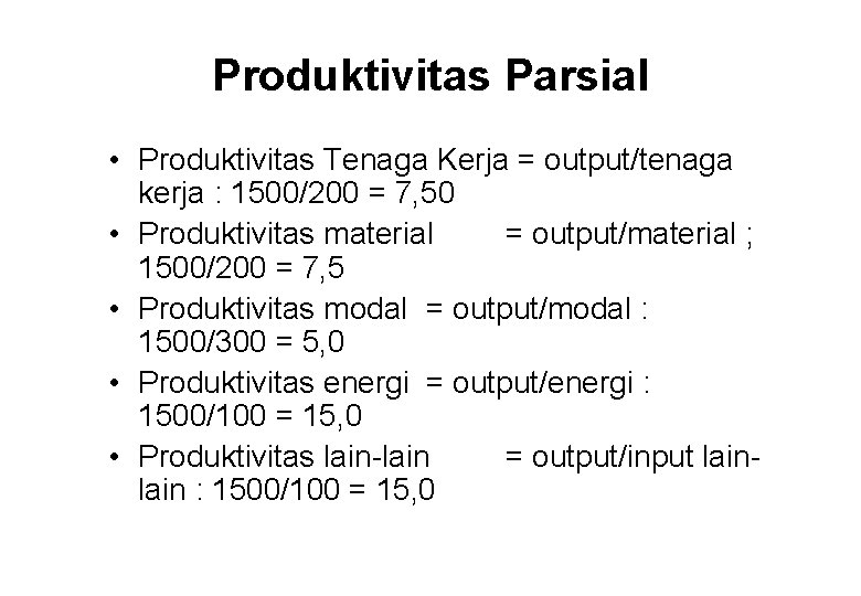 Produktivitas Parsial • Produktivitas Tenaga Kerja = output/tenaga kerja : 1500/200 = 7, 50