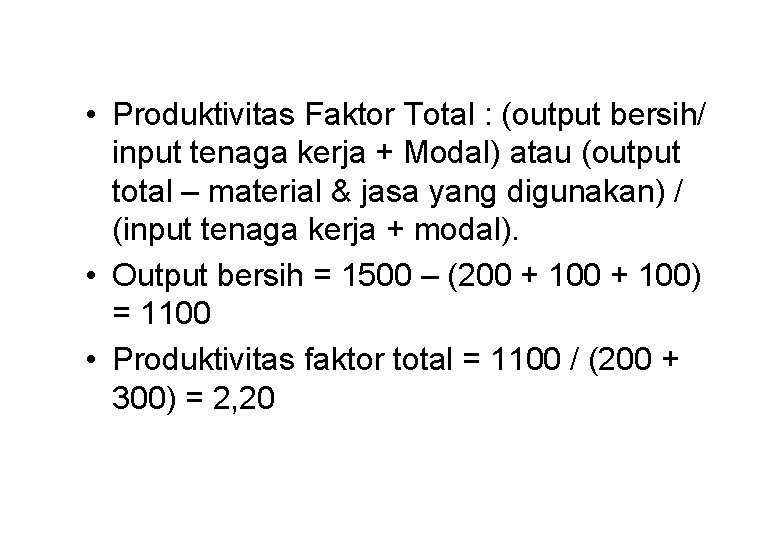  • Produktivitas Faktor Total : (output bersih/ input tenaga kerja + Modal) atau