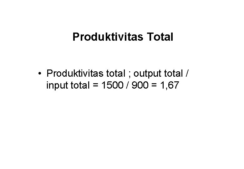 Produktivitas Total • Produktivitas total ; output total / input total = 1500 /