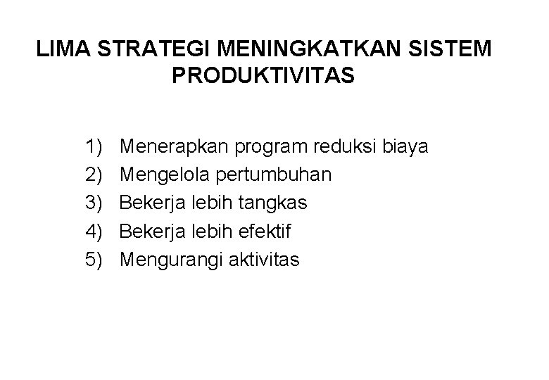 LIMA STRATEGI MENINGKATKAN SISTEM PRODUKTIVITAS 1) 2) 3) 4) 5) Menerapkan program reduksi biaya