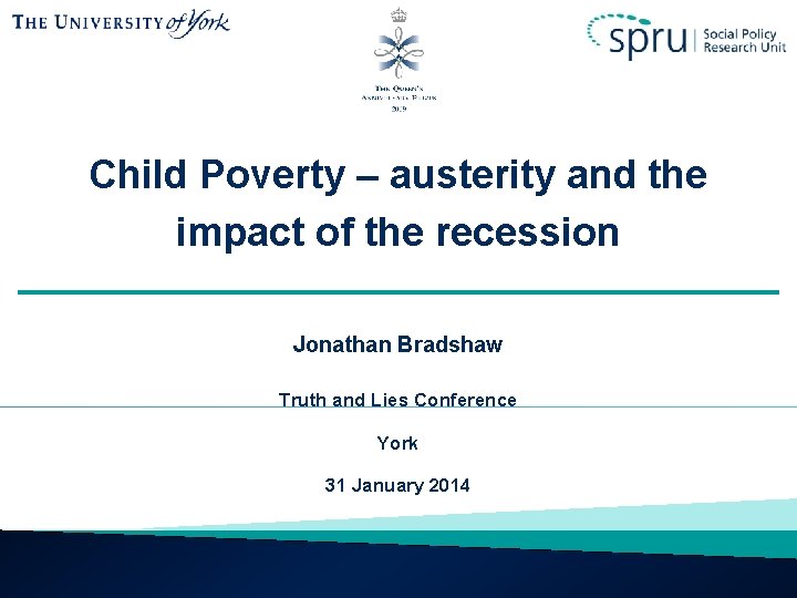 Child Poverty – austerity and the impact of the recession Jonathan Bradshaw Truth and
