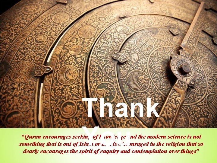 Thank You “Quran encourages seeking of knowledge and the modern science is not something