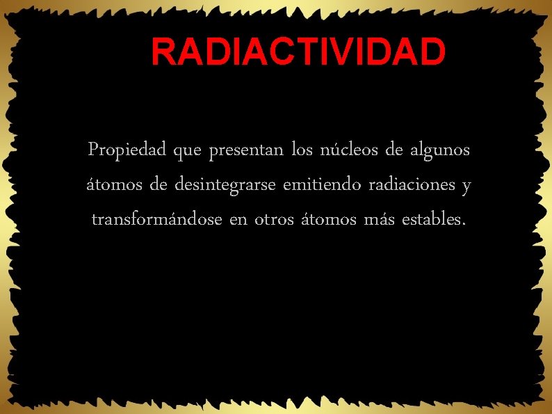 RADIACTIVIDAD Propiedad que presentan los núcleos de algunos átomos de desintegrarse emitiendo radiaciones y