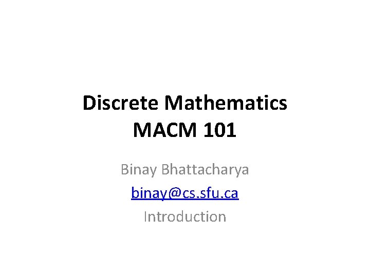 Discrete Mathematics MACM 101 Binay Bhattacharya binay@cs. sfu. ca Introduction 