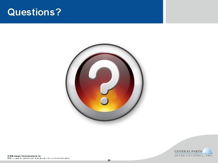 Questions? © 2008 General Parts International, Inc. Written permission is required to copy or