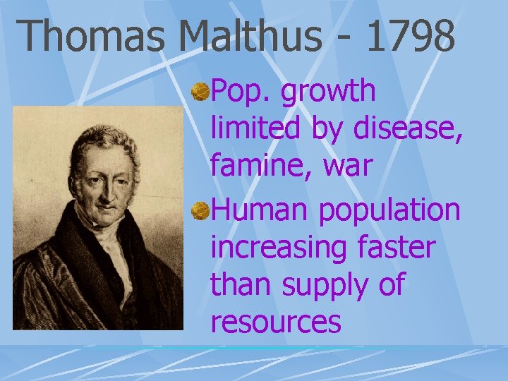 Thomas Malthus - 1798 Pop. growth limited by disease, famine, war Human population increasing