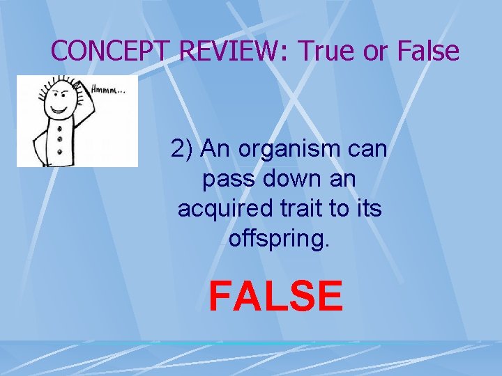 CONCEPT REVIEW: True or False 2) An organism can pass down an acquired trait