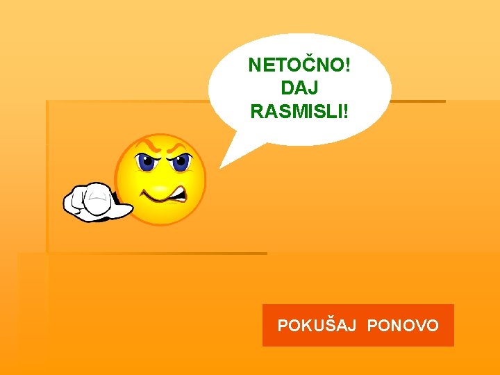 NETOČNO! DAJ RASMISLI! POKUŠAJ PONOVO 